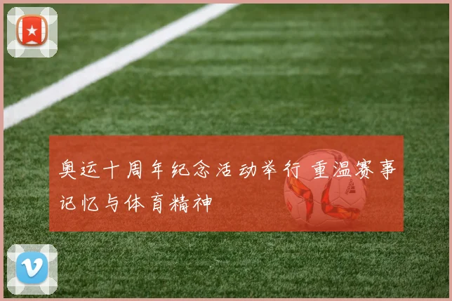 奥运十周年纪念活动举行 重温赛事记忆与体育精神
