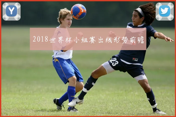 2018世界杯小组赛出线形势前瞻
