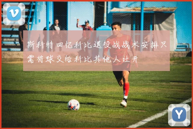 斯科特回忆科比退役战战术安排只需将球交给科比其他人让开