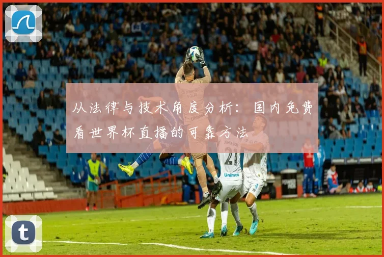 从法律与技术角度分析：国内免费看世界杯直播的可靠方法