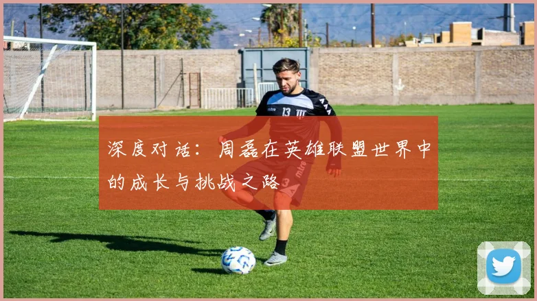 深度对话：周磊在英雄联盟世界中的成长与挑战之路