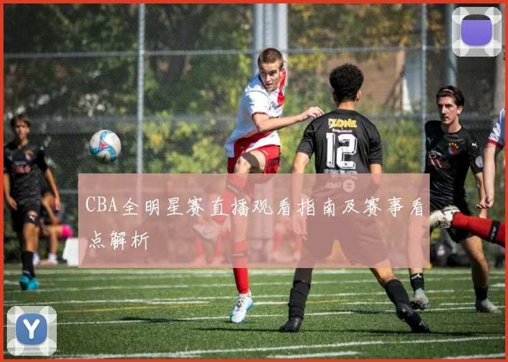 CBA全明星赛直播观看指南及赛事看点解析